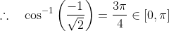 \therefore \quad \cos ^{-1}\left(\frac{-1}{\sqrt{2}}\right)=\frac{3 \pi}{4} \in[0, \pi]