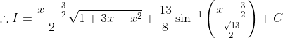 \therefore I = \frac{x-\frac{3}{2}}{2}\sqrt{1+3x-x^2}+\frac{13}{8}\sin^{-1}\left ( \frac{x-\frac{3}{2}}{\frac{\sqrt{13}}{2}} \right )+C