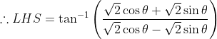 \therefore LHS = \tan^{-1}\left (\frac{ \sqrt{2}\cos \theta +\sqrt{2} \sin \theta}{ \sqrt{2}\cos \theta -\sqrt{2} \sin \theta}\right )