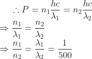\therefore P=n_{1} \frac{h c}{\lambda_{1}}=n_{2} \frac{h c}{\lambda_{2}} \\ \Rightarrow \frac{n_{1}}{\lambda_{1}}=\frac{n_{2}}{\lambda_{2}} \\ \Rightarrow \frac{n_{1}}{n_{2}}=\frac{\lambda_{1}}{\lambda_{2}}=\frac{1}{500}
