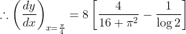 \therefore\left(\frac{d y}{d x}\right)_{x=\frac{\pi}{4}}=8\left[\frac{4}{16+\pi^{2}}-\frac{1}{\log 2}\right]