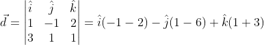 \vec d=\begin{vmatrix} \hat i &\hat j & \hat k\\ 1 &-1 &2 \\ 3& 1 & 1 \end{vmatrix}=\hat i(-1-2)-\hat j(1-6)+\hat k(1+3)