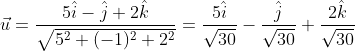 \vec u=\frac{5\hat i - \hat j + 2 \hat k}{\sqrt{5^2+(-1)^2+2^2}}=\frac{5\hat i}{\sqrt{30}}-\frac{\hat j}{\sqrt{30}}+\frac{2\hat k}{\sqrt{30}}