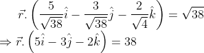 \vec{r}.\left ( \frac{5}{\sqrt{38}}\hat{i}-\frac{3}{\sqrt{38}}\hat{j}-\frac{2}{\sqrt{4}}\hat{k} \right )=\sqrt{38}\\ \Rightarrow \vec{r}.\left ( 5\hat{i}-3\hat{j}-2\hat{k} \right )=38