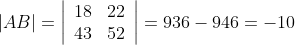|A B|=\left|\begin{array}{cc} 18 & 22 \\ 43 & 52 \end{array}\right|=936-946=-10