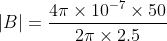 |B|=\frac{4\pi \times 10^{-7}\times 50}{2\pi\times 2.5}