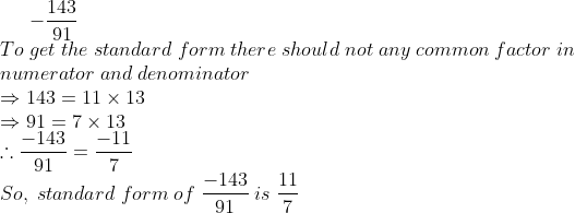 -frac14391\*To;get;the;standard;form;there;should;not;any;common;factor;in\*numerator;and;denominator\*Rightarrow 143=11	imes 13\* Rightarrow 91=7	imes 13\* 	herefore frac-14391= frac-117\*So,;standard;form;of;frac-14391;is;frac117