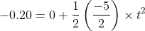 -0.20= 0+\frac{1}{2}\left ( \frac{-5}{2} \right )\times t^{2}\\
