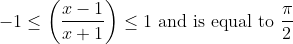 -1 \leq\left(\frac{x-1}{x+1}\right) \leq 1\text { and is equal to } \frac{\pi}{2}