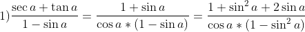 1)fracsec a +	an a 1-sin a = frac1+sin acos a *(1- sin a)=frac1+sin^2 a+ 2 sin a cos a *(1-sin^2 a)