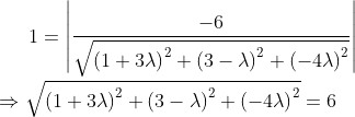 1=\left | \frac{-6}{\sqrt{\left ( 1+3 \lambda \right )^{2}+\left ( 3-\lambda \right )^{2}+\left ( -4\lambda \right )^{2}}} \right |\\ \\ \Rightarrow \sqrt{\left ( 1+3 \lambda \right )^{2}+\left ( 3-\lambda \right )^{2}+\left ( -4\lambda \right )^{2}}=6