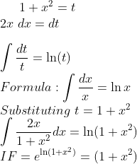 1+x^{2}=t\\ 2x\; dx=dt\\ \\ \int \frac{dt}{t}=\ln(t)\\ Formula:\int \frac{dx}{x}=\ln x\\ Substituting \;t=1+x^{2}\\ \int \frac{2x}{1+x^{2}}dx=\ln(1+x^{2})\\ IF=e^{\ln(1+x^{2})}=(1+x^2)