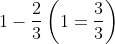 1-\frac{2}{3}\left ( 1=\frac{3}{3} \right )