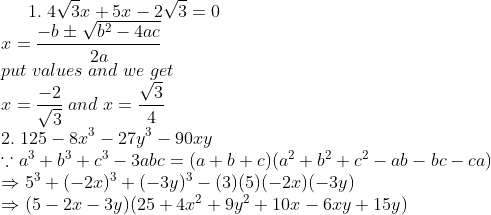 1. ; 4sqrt3x+5x-2sqrt3=0\*x=frac-bpm sqrtb^2-4ac2a\*put;values;and ;we;get\*x=frac-2sqrt3; and; x=fracsqrt34\* 2.; 125-8x^3-27y^3-90xy\*ecause a^3+b^3+c^3-3abc=(a+b+c)(a^2+b^2+c^2-ab-bc-ca)\*Rightarrow 5^3+(-2x)^3+(-3y)^3-(3)(5)(-2x)(-3y)\*Rightarrow (5-2x-3y)(25+4x^2+9y^2+10x-6xy+15y)