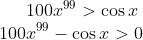 100x^{99} > \cos x \\ 100x^{99} - \cos x > 0