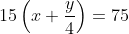15\left ( x +\frac{y}{4} \right ) = 75