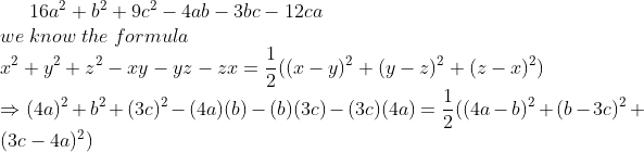 16a^2+b^2+9c^2-4ab-3bc-12ca\* we;know;the;formula\*x^2+y^2+z^2-xy-yz-zx=frac12((x-y)^2+(y-z)^2+(z-x)^2)\* Rightarrow (4a)^2+b^2+(3c)^2-(4a)(b)-(b)(3c)-(3c)(4a)=frac12((4a-b)^2+(b-3c)^2+(3c-4a)^2)