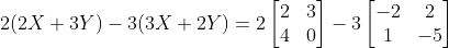 2 (2X + 3Y) - 3 (3X + 2Y) = 2 \begin{bmatrix} 2 &3 \\ 4 & 0 \end{bmatrix} - 3 \begin{bmatrix} -2 &2 \\ 1 & -5 \end{bmatrix}