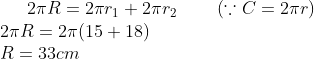 2 \pi R=2 \pi r_{1}+2 \pi r_{2}\; \; \; \; \; \; \; \; (\because C=2 \pi r)\\ 2 \pi R=2 \pi(15+18)\\ R=33 cm