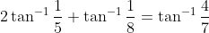 2 \tan ^{-1} \frac{1}{5}+\tan ^{-1} \frac{1}{8}=\tan ^{-1} \frac{4}{7}