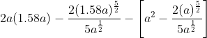 2 a(1.58 a)-\frac{2(1.58 a)^{\frac{5}{2}}}{5 a^{\frac{1}{2}}}-\left[a^{2}-\frac{2(a)^{\frac{5}{2}}}{5 a^{\frac{1}{2}}}\right]