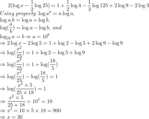 2(log x-frac12log25)=1+frac12log4-frac13log125+2log 9-2log 3\* Using;property; log a^n=n log a,\* log a.b=log a+log b,\* log(fracab)=log a- log b,;and\* log_10a=bRightarrow a=10^b\* Rightarrow 2log x-2log5=1+log2-log5+2log 9-log 9\*Rightarrow log (fracx^225)=1+log2-log5+log 9\* Rightarrow log(fracx^225) =1+log(frac185)\* Rightarrow log(fracx^225)-log(frac185)=1\*Rightarrow log(fracx^2	imes 525	imes 18)=1\* Rightarrow fracx^2	imes 525	imes 18=10^1=10\* Rightarrow x^2=10	imes 5	imes 18=900\* Rightarrow x=30