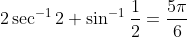 2\sec^{-1}2+\sin^{-1}\frac{1}{2}=\frac{5\pi}{6}