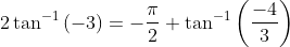 2\tan^{-1}\left ( -3 \right )=-\frac{\pi}{2}+\tan ^{-1}\left ( \frac{-4}{3} \right )