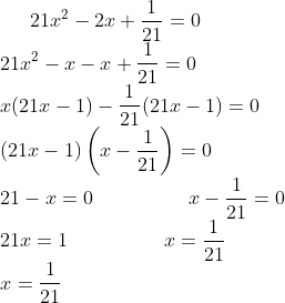 21x^{2}-2x+\frac{1}{21}=0\\ 21x^{2}-x-x+\frac{1}{21}=0\\ x(21x-1)-\frac{1}{21}(21x-1)=0\\ (21x-1)\left ( x-\frac{1}{21} \right )=0\\ 21-x=0\;\;\;\;\;\;\;\;\;\;\;\;\;\;\;\;\;x-\frac{1}{21}=0\\ 21x=1\;\;\;\;\;\;\;\;\;\;\;\;\;\;\;\;\;x=\frac{1}{21}\\ x=\frac{1}{21}