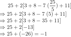25+2[3+8-7;(frac255)+11]\* Rightarrow 25+2[3+8-7;(5)+11]\* Rightarrow 25+2[3+8-35+11]\* Rightarrow 25+2[-13]\* Rightarrow 25+(-26)=-1