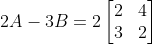 2A-3B=2 \begin{bmatrix} 2 &4 \\ 3 &2 \end{bmatrix}