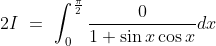 2I\ =\ \int^\frac{\pi}{2} _0\frac{0 }{1+\sin x\cos x}dx
