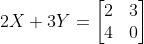 2X + 3Y = \begin{bmatrix} 2 &3 \\ 4 & 0 \end{bmatrix}