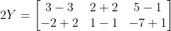 2Y = \begin{bmatrix} 3 -3& 2+2 & 5-1\\ -2+2 & 1-1 & -7+1 \end{bmatrix}