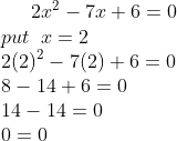 2x^{2}-7x+6=0\\ put\;\;x=2\\ 2(2)^{2}-7(2)+6=0\\ 8-14+6=0\\ 14-14=0\\ 0= 0