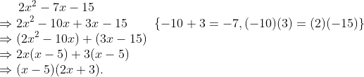 2x^{2}-7x-15\\ \Rightarrow 2x^{2}-10x+3x-15\; \; \; \; \; \; \; \left \{ -10+3=-7, (-10)(3)=(2)(-15) \right \}\\ \Rightarrow (2x^{2}-10x)+(3x-15) \\ \Rightarrow 2x(x-5)+3(x-5)\\ \Rightarrow (x-5)(2x+3).