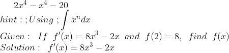 2x^{4}-x^{4}-20\\ hint:\;; Using\;;\int x^{n}dx\\ Given:\;\;If\;\;{f}'(x) =8x^{3}-2x\;\;and\;\;f(2)=8,\;\; find \;\;f(x)\\ Solution:\;\;{f}'(x)=8x^{3}-2x