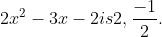 2x^2 - 3x - 2 is 2, \frac{-1}{2} .