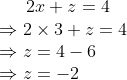 2x+z=4\\\Rightarrow 2\times 3+z=4\\\Rightarrow z=4-6\\\Rightarrow z=-2