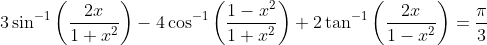 3 \sin ^{-1}\left(\frac{2 x}{1+x^{2}}\right)-4 \cos ^{-1}\left(\frac{1-x^{2}}{1+x^{2}}\right)+2 \tan ^{-1}\left(\frac{2 x}{1-x^{2}}\right)=\frac{\pi}{3}