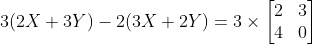 3(2X + 3Y)-2(3X+2Y) = 3 \times \begin{bmatrix} 2 &3 \\ 4 & 0 \end{bmatrix}