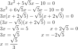 3x^{2}+5\sqrt{5}x-10=0\\ 3x^{2}+6\sqrt{5}x-\sqrt{5}x-10=0\\ 3x(x+2\sqrt{5})-\sqrt{5}(x+2\sqrt{5})=0\\ (3x-\sqrt{5})(x+2\sqrt{5})=0\\ 3x-\sqrt{5}=5 \;\;\;\;\;\;\;\;\;\;\;\;\;\;\; x+2\sqrt{5}=0\\ 3x=\sqrt{5} \;\;\;\;\;\;\;\;\;\;\;\;\;\;\; x=-2\sqrt{5}\\ x=\frac{\sqrt{5}}{3}