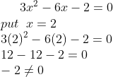 3x^{2}-6x-2=0\\ put\;\;x=2\\ 3(2)^{2}-6(2)-2=0\\ 12-12-2=0\\ -2\neq 0