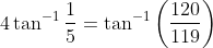 4 \tan ^{-1} \frac{1}{5}=\tan ^{-1}\left(\frac{120}{119}\right)