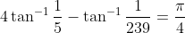 4 \tan ^{-1} \frac{1}{5}-\tan ^{-1} \frac{1}{239}=\frac{\pi}{4}