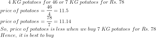 4;KG;potatoes;for;46;or;7;KG;potatoes;for;Rs.;78\* price;of;potatoes=frac464=11.5\* price;of;potatoes=frac787=11.14\* So,;price;of;potatoes;is;less;when;we;buy;7;KG;potatoes;for;Rs.;78\*Hence,;it ;is;best;to;buy