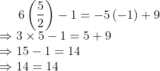 6\left ( \frac{5}{2} \right )-1=-5\left ( -1 \right )+9\\ \Rightarrow 3 \times 5 - 1 = 5 + 9\\ \Rightarrow 15 - 1 = 14\\ \Rightarrow 14 = 14