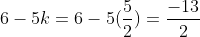 6-5k= 6-5(\frac{5}{2}) = \frac{-13}{2}