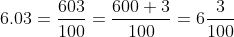 6.03=\frac{603}{100} = \frac{600+3}{100} = 6\frac{3}{100}