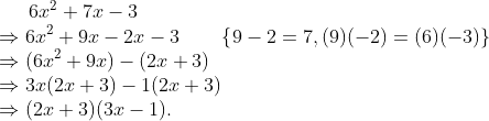 6x^{2}+7x-3\\ \Rightarrow 6x^{2}+9x-2x-3\; \; \; \; \; \; \; \left \{ 9-2=7, (9)(-2)=(6)(-3) \right \}\\ \Rightarrow (6x^{2}+9x)-(2x+3)\\ \Rightarrow 3x(2x+3)-1(2x+3)\\ \Rightarrow (2x+3)(3x-1).